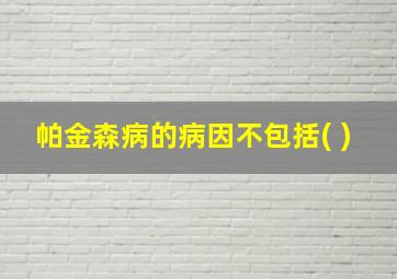 帕金森病的病因不包括( )